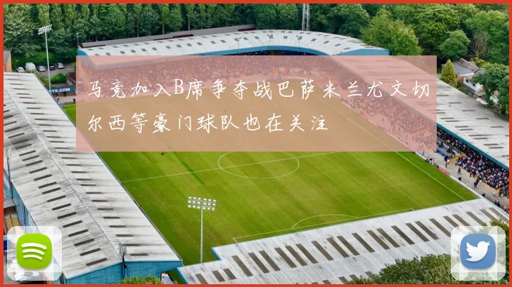 马竞加入B席争夺战巴萨米兰尤文切尔西等豪门球队也在关注