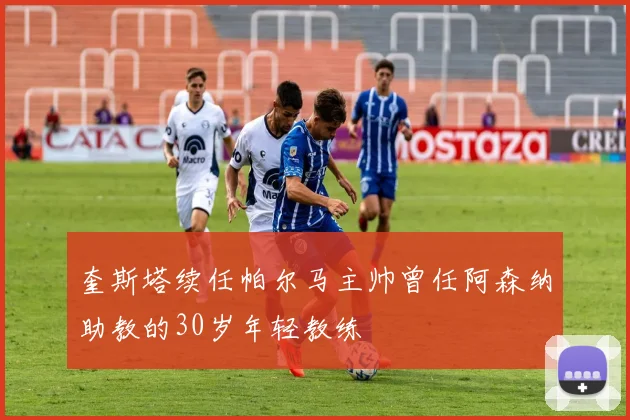 奎斯塔续任帕尔马主帅曾任阿森纳助教的30岁年轻教练