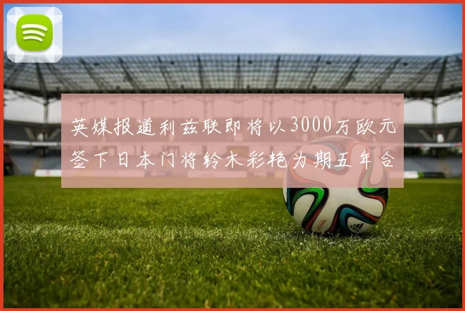 英媒报道利兹联即将以3000万欧元签下日本门将铃木彩艳为期五年合同