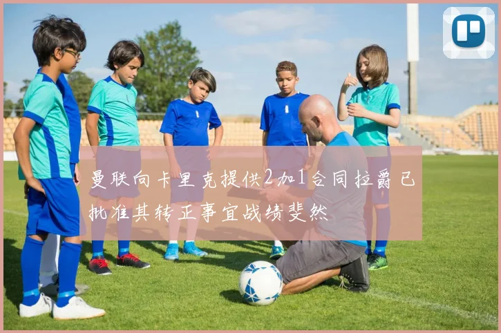 曼联向卡里克提供2加1合同拉爵已批准其转正事宜战绩斐然
