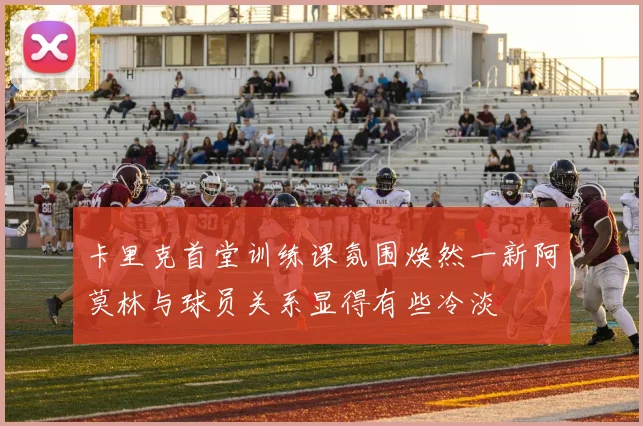 卡里克首堂训练课氛围焕然一新阿莫林与球员关系显得有些冷淡