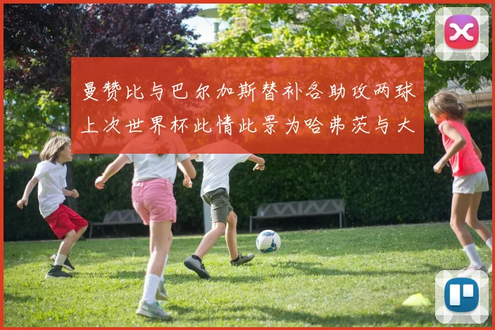 曼赞比与巴尔加斯替补各助攻两球上次世界杯此情此景为哈弗茨与大菲尔