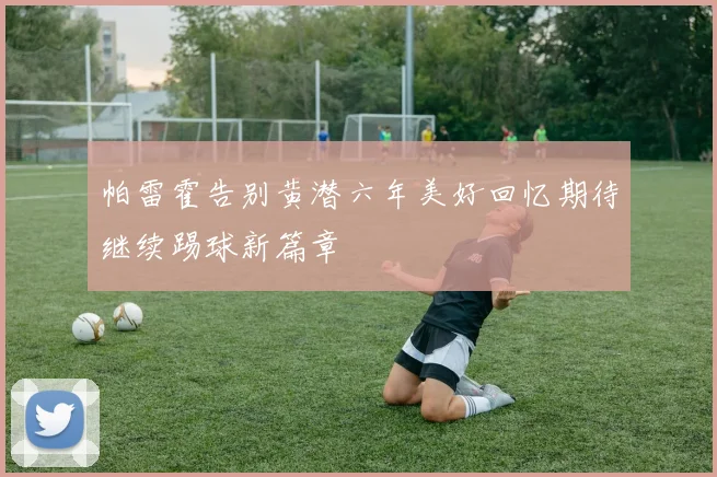 帕雷霍告别黄潜六年美好回忆期待继续踢球新篇章