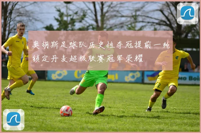 奥胡斯足球队历史性夺冠提前一轮锁定丹麦超级联赛冠军荣耀