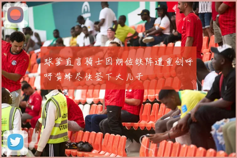 球爹直言骑士因朗佐缺阵遭重创呼吁黄蜂尽快签下大儿子