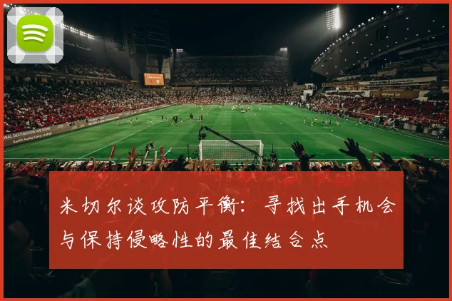 米切尔谈攻防平衡：寻找出手机会与保持侵略性的最佳结合点